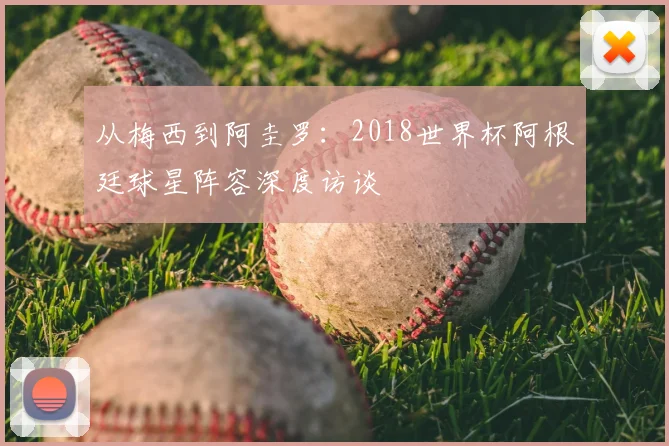 从梅西到阿圭罗:2018世界杯阿根廷球星阵容深度访谈