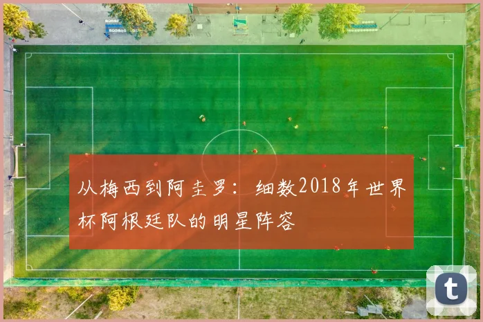 从梅西到阿圭罗：细数2018年世界杯阿根廷队的明星阵容