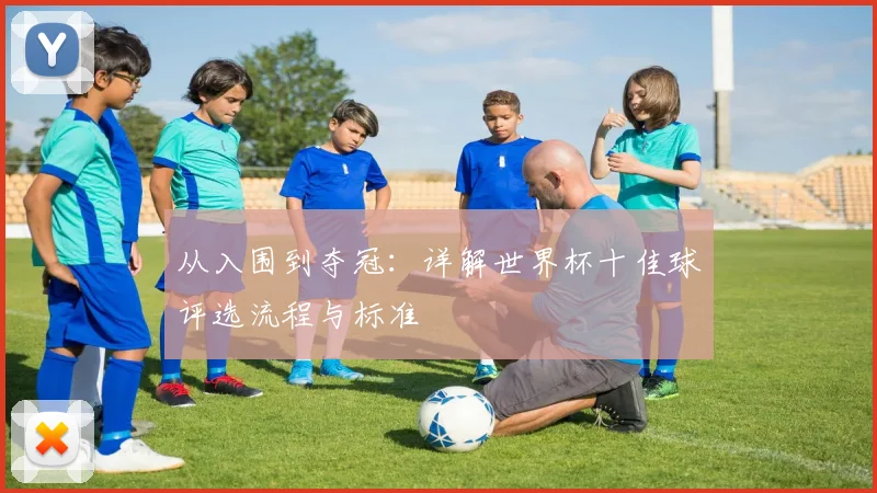 从入围到夺冠:详解世界杯十佳球评选流程与标准