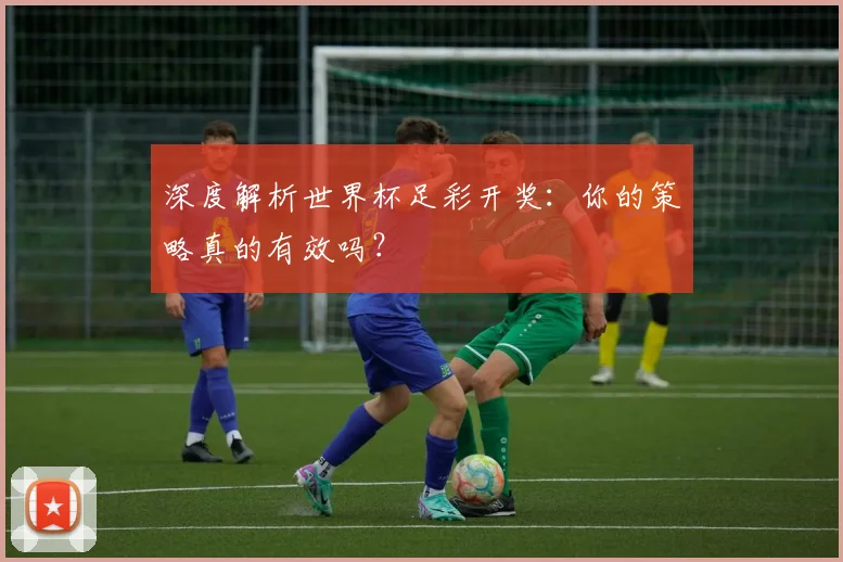 深度解析世界杯足彩开奖：你的策略真的有效吗？