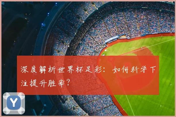 深度解析世界杯足彩：如何科学下注提升胜率？