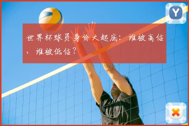 世界杯球员身价大起底:谁被高估,谁被低估?