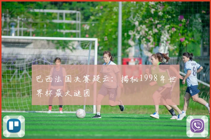 巴西法国决赛疑云：揭秘1998年世界杯最大谜团
