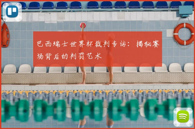 巴西瑞士世界杯裁判专访：揭秘赛场背后的判罚艺术