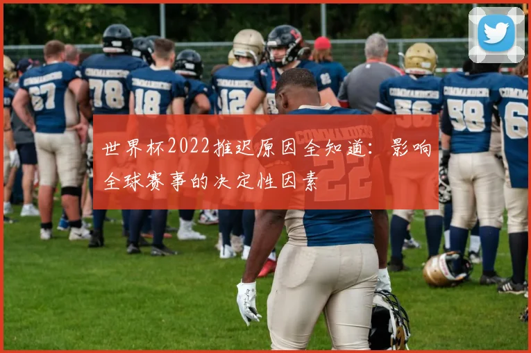 世界杯2022推迟原因全知道：影响全球赛事的决定性因素