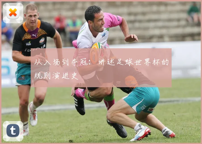 从入场到夺冠:讲述足球世界杯的规则演进史
