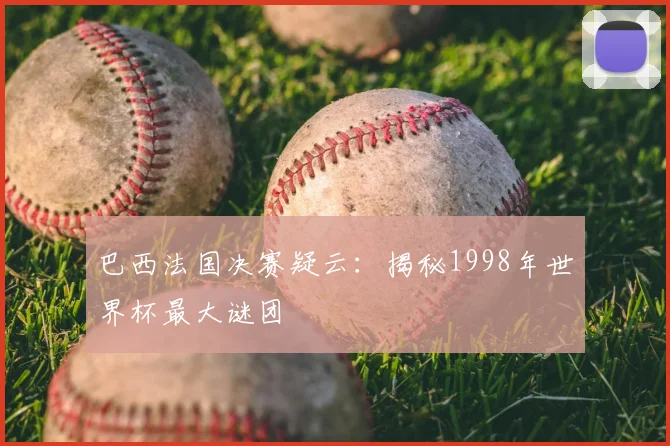 巴西法国决赛疑云：揭秘1998年世界杯最大谜团