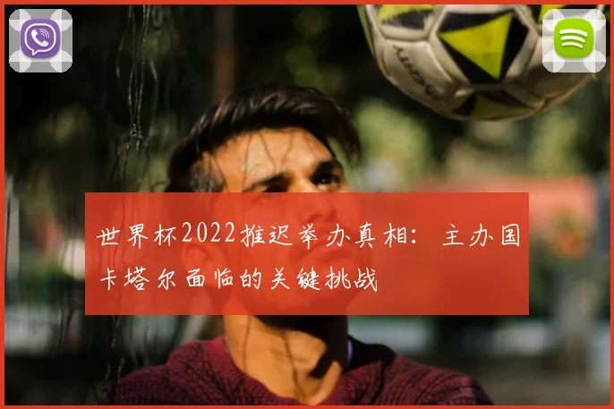 世界杯2022推迟举办真相:主办国卡塔尔面临的关键挑战