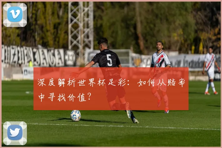 深度解析世界杯足彩：如何从赔率中寻找价值？
