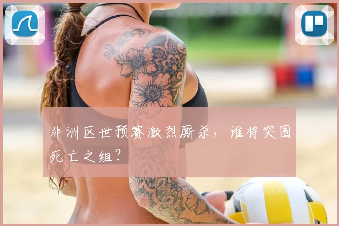 非洲区世预赛激烈厮杀，谁将突围死亡之组？