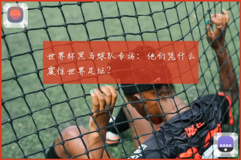世界杯黑马球队专访:他们凭什么震惊世界足坛?