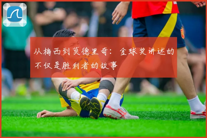 从梅西到莫德里奇:金球奖讲述的不仅是胜利者的故事