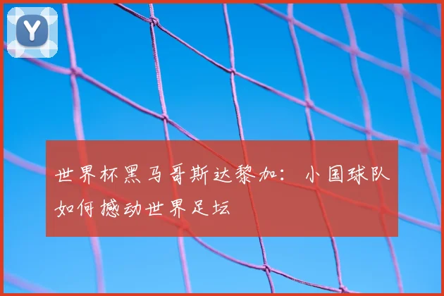 世界杯黑马哥斯达黎加:小国球队如何撼动世界足坛
