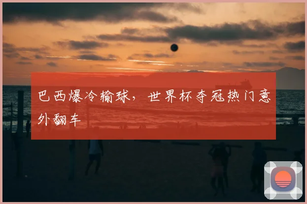 巴西爆冷输球，世界杯夺冠热门意外翻车