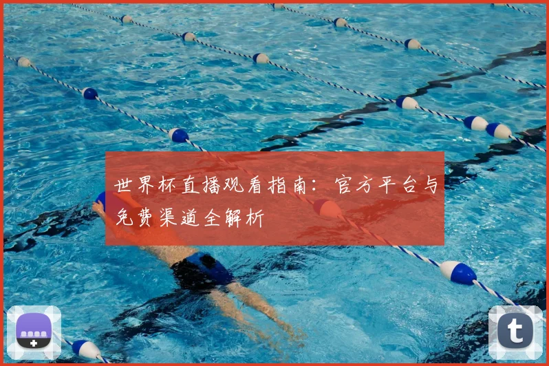 世界杯直播观看指南:官方平台与免费渠道全解析