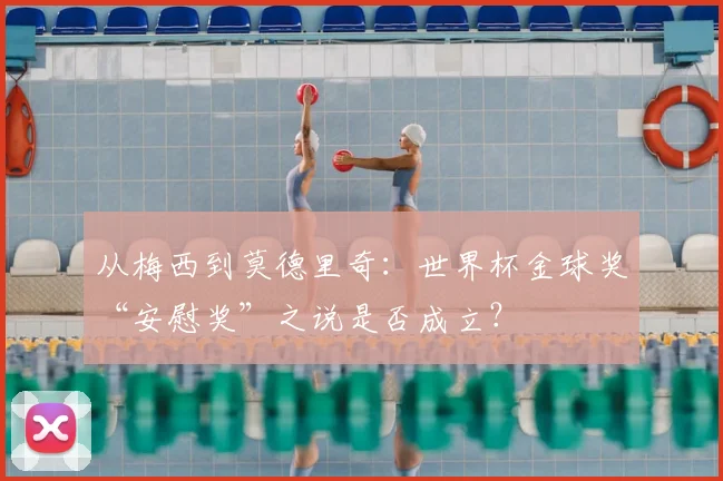 从梅西到莫德里奇:世界杯金球奖“安慰奖”之说是否成立?