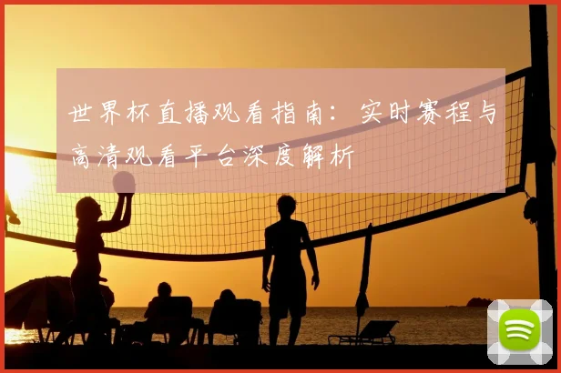 世界杯直播观看指南:实时赛程与高清观看平台深度解析
