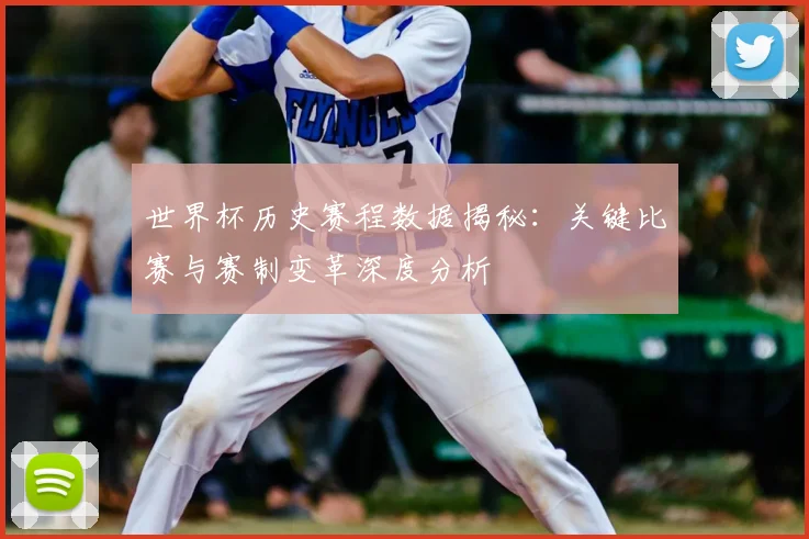 世界杯历史赛程数据揭秘：关键比赛与赛制变革深度分析