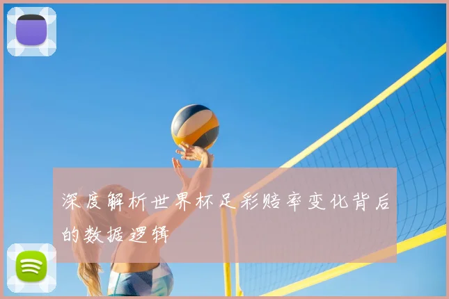 深度解析世界杯足彩赔率变化背后的数据逻辑