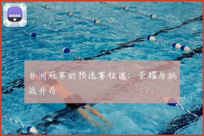 非洲冠军的预选赛征途：荣耀与挑战并存