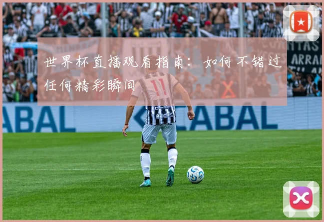 世界杯直播观看指南:如何不错过任何精彩瞬间