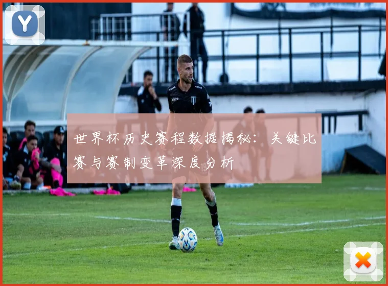世界杯历史赛程数据揭秘：关键比赛与赛制变革深度分析