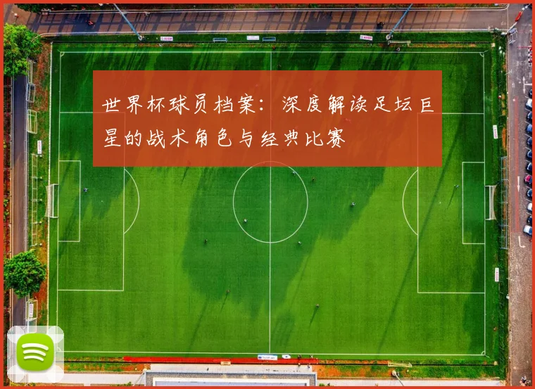 世界杯球员档案:深度解读足坛巨星的战术角色与经典比赛