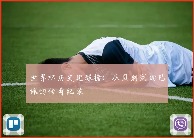 世界杯历史进球榜：从贝利到姆巴佩的传奇纪录