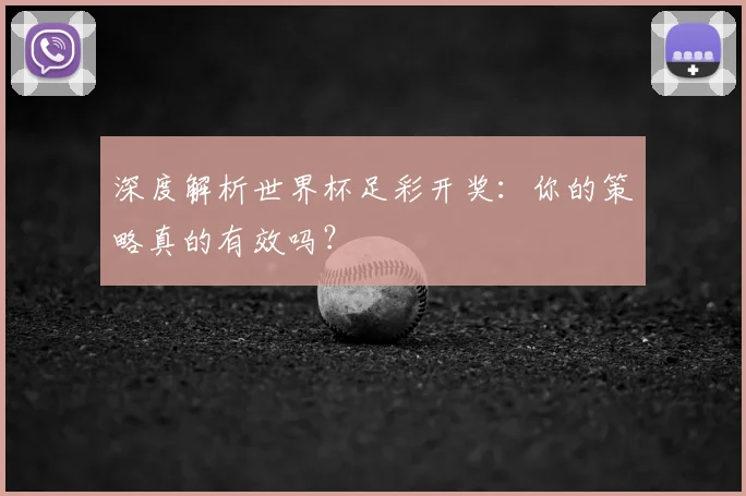 深度解析世界杯足彩开奖：你的策略真的有效吗？