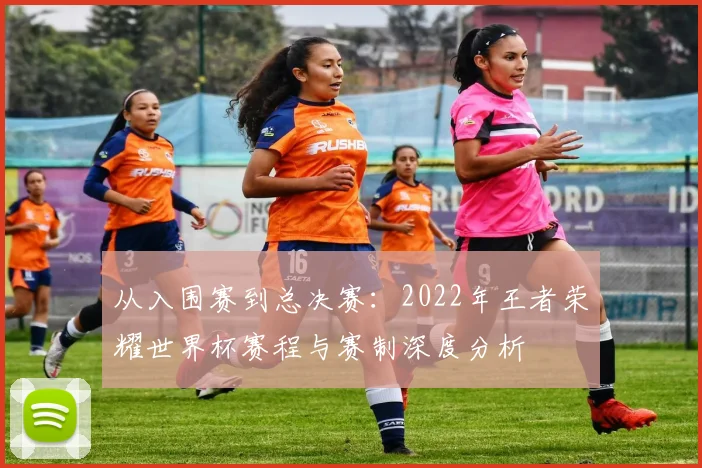 从入围赛到总决赛：2022年王者荣耀世界杯赛程与赛制深度分析