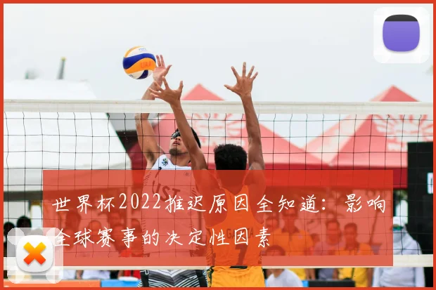 世界杯2022推迟原因全知道:影响全球赛事的决定性因素