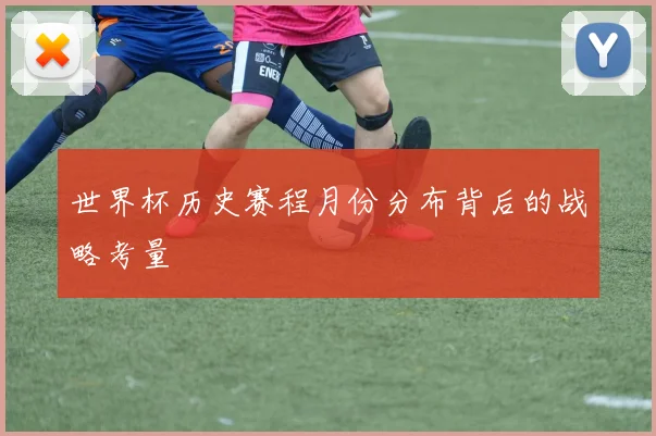 世界杯历史赛程月份分布背后的战略考量